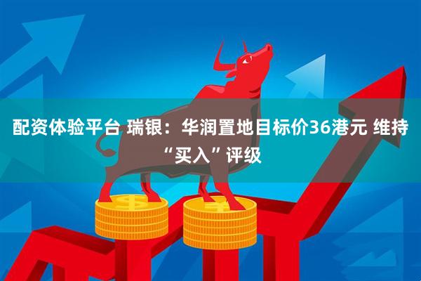 配资体验平台 瑞银：华润置地目标价36港元 维持“买入”评级