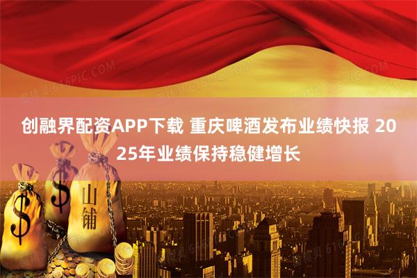 创融界配资APP下载 重庆啤酒发布业绩快报 2025年业绩保持稳健增长