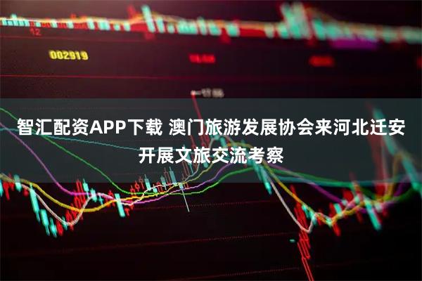 智汇配资APP下载 澳门旅游发展协会来河北迁安开展文旅交流考察